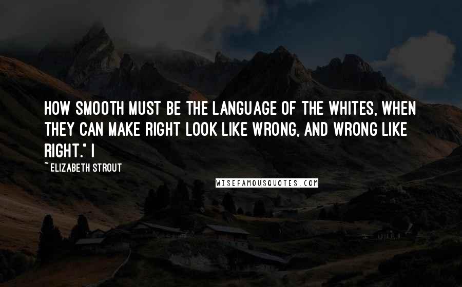 Elizabeth Strout Quotes: How smooth must be the language of the whites, when they can make right look like wrong, and wrong like right." I