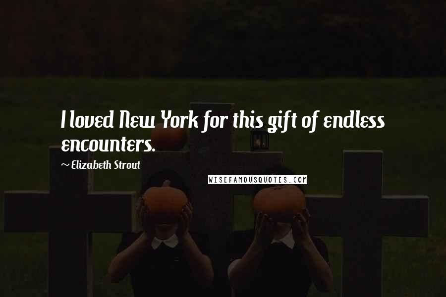 Elizabeth Strout Quotes: I loved New York for this gift of endless encounters.