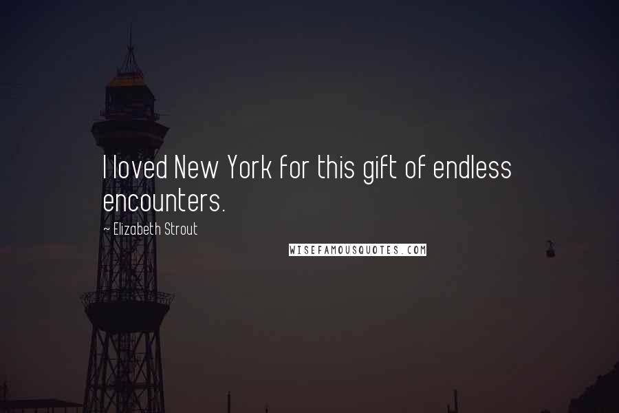 Elizabeth Strout Quotes: I loved New York for this gift of endless encounters.