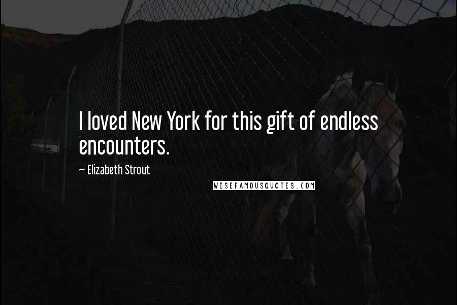 Elizabeth Strout Quotes: I loved New York for this gift of endless encounters.