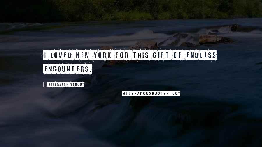 Elizabeth Strout Quotes: I loved New York for this gift of endless encounters.