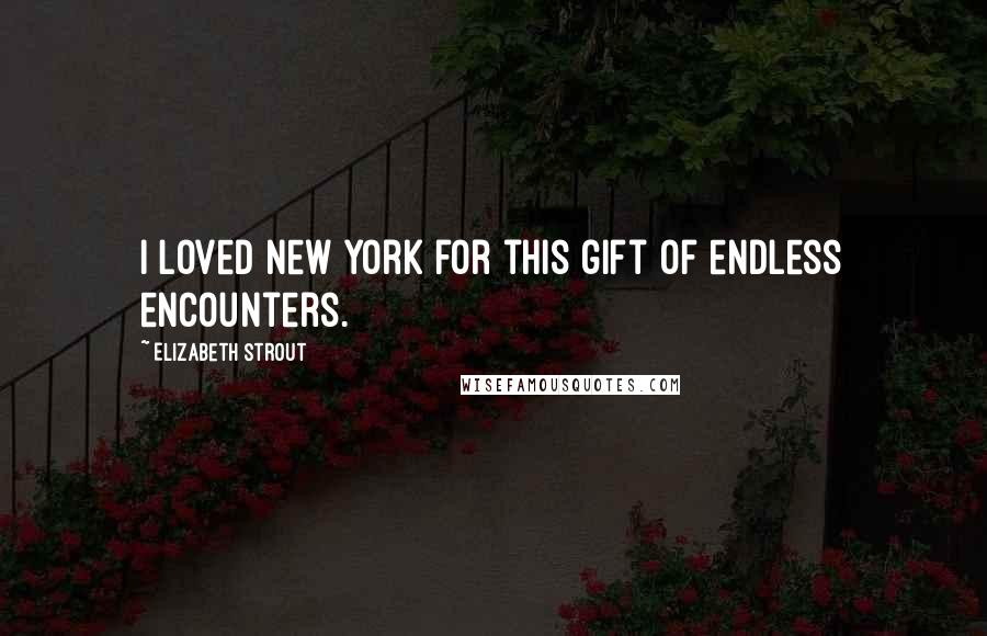 Elizabeth Strout Quotes: I loved New York for this gift of endless encounters.