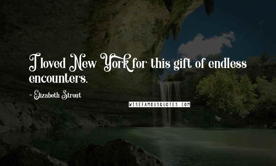 Elizabeth Strout Quotes: I loved New York for this gift of endless encounters.