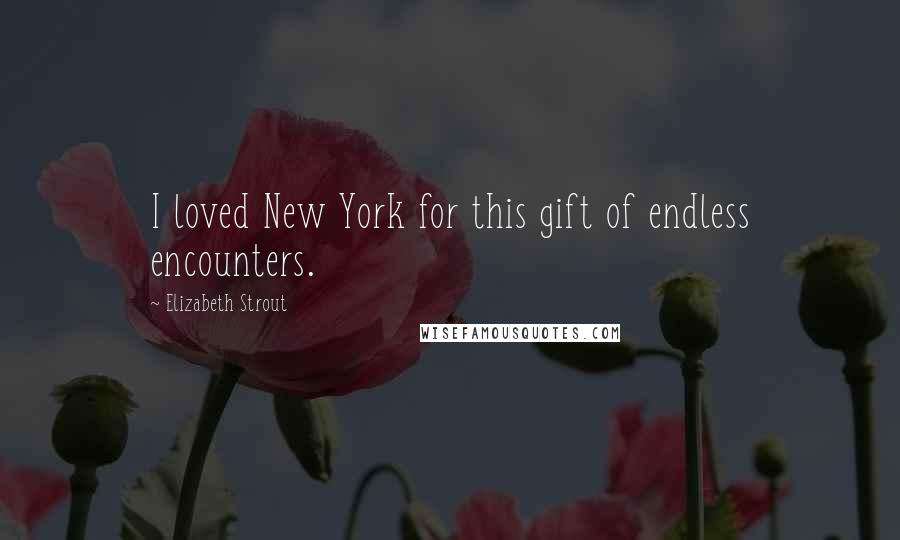 Elizabeth Strout Quotes: I loved New York for this gift of endless encounters.