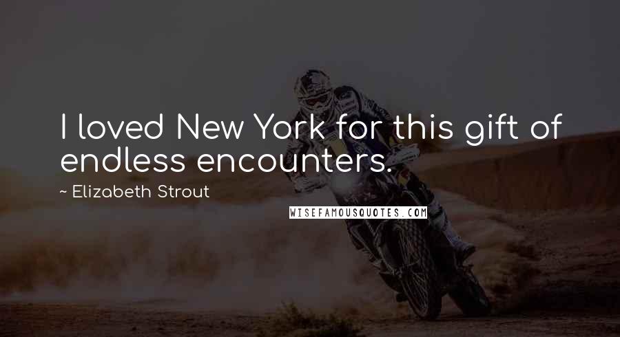 Elizabeth Strout Quotes: I loved New York for this gift of endless encounters.