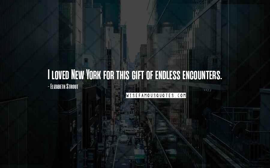 Elizabeth Strout Quotes: I loved New York for this gift of endless encounters.