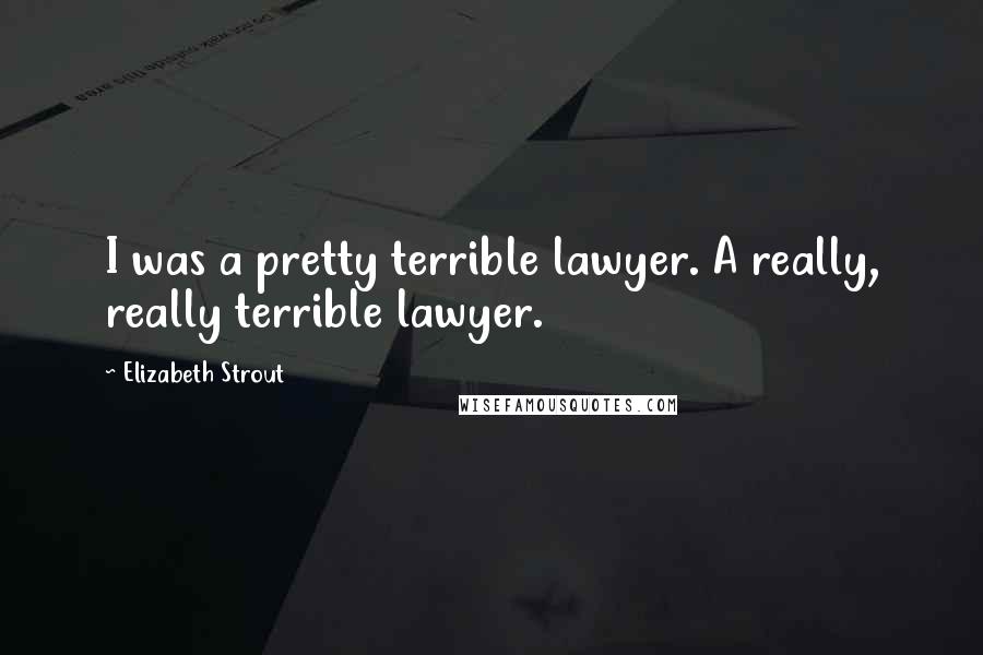 Elizabeth Strout Quotes: I was a pretty terrible lawyer. A really, really terrible lawyer.