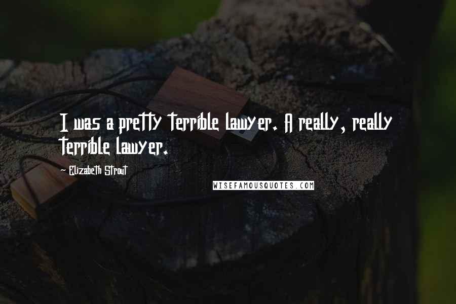 Elizabeth Strout Quotes: I was a pretty terrible lawyer. A really, really terrible lawyer.