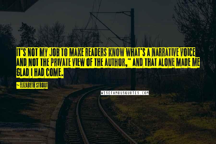 Elizabeth Strout Quotes: It's not my job to make readers know what's a narrative voice and not the private view of the author," and that alone made me glad I had come.