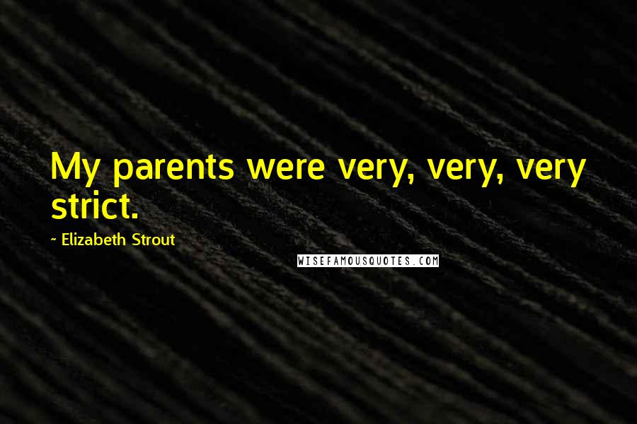 Elizabeth Strout Quotes: My parents were very, very, very strict.