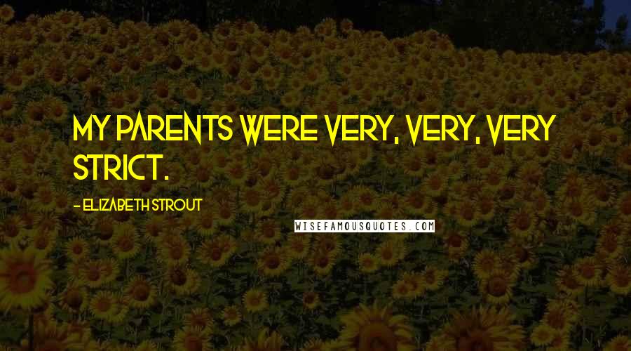 Elizabeth Strout Quotes: My parents were very, very, very strict.