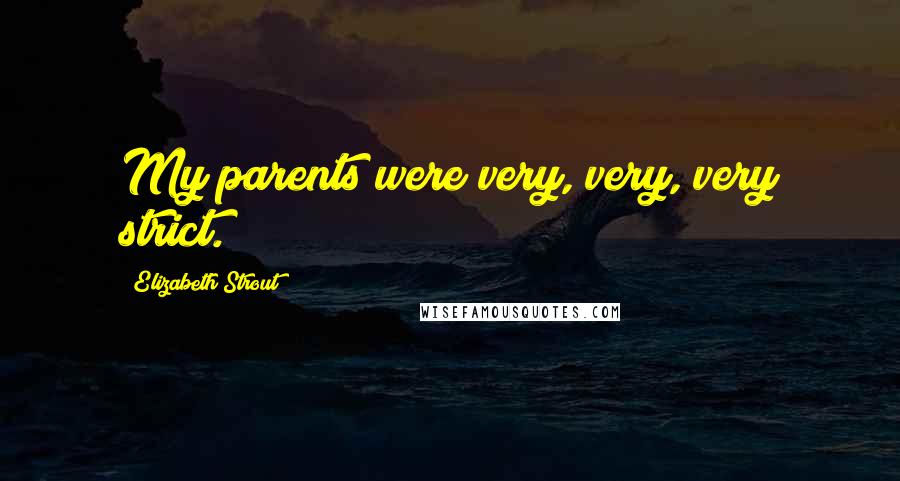 Elizabeth Strout Quotes: My parents were very, very, very strict.