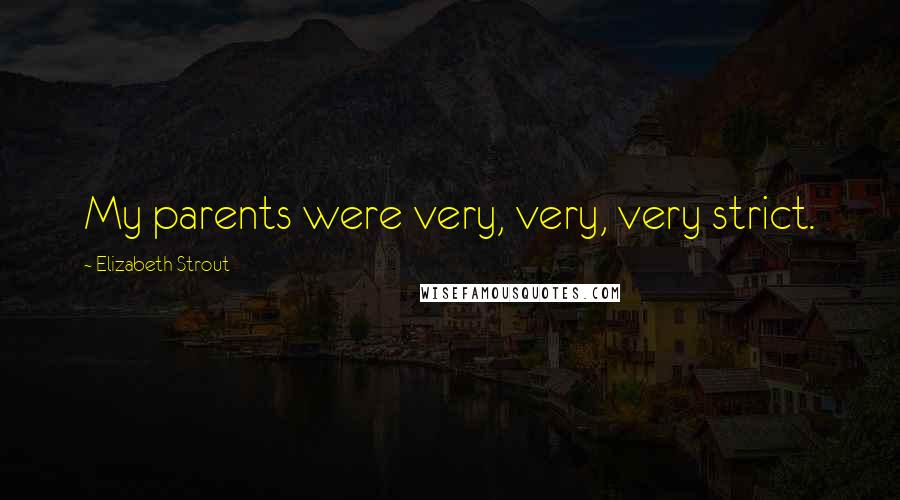 Elizabeth Strout Quotes: My parents were very, very, very strict.