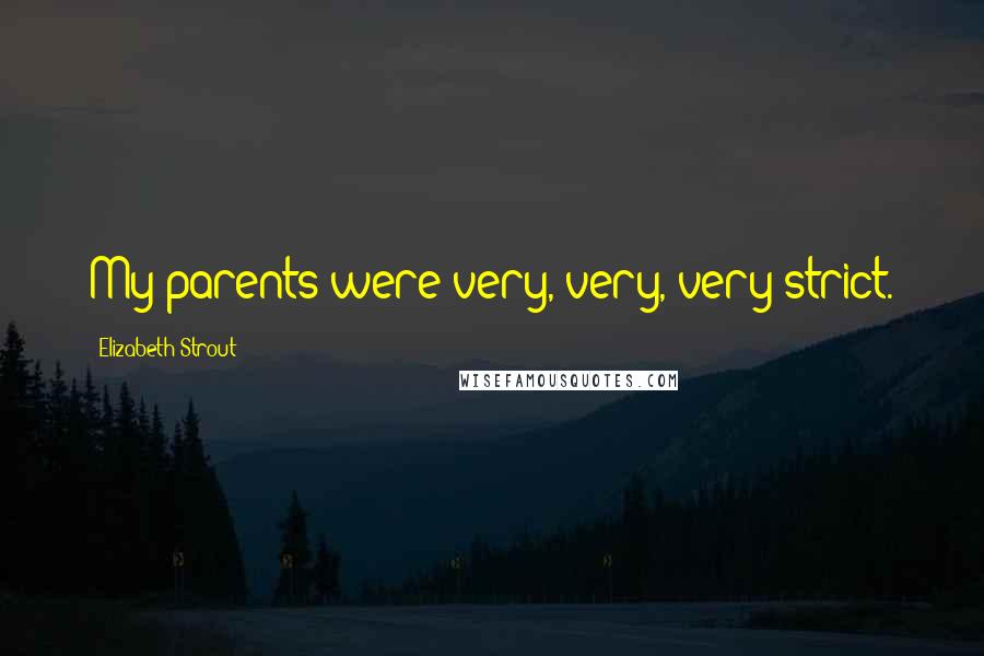 Elizabeth Strout Quotes: My parents were very, very, very strict.