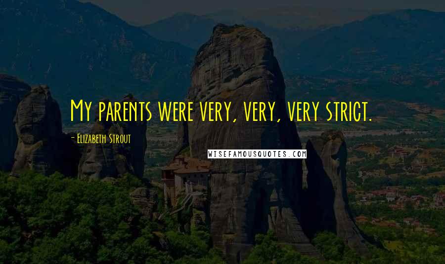 Elizabeth Strout Quotes: My parents were very, very, very strict.