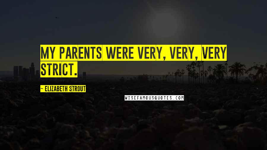 Elizabeth Strout Quotes: My parents were very, very, very strict.