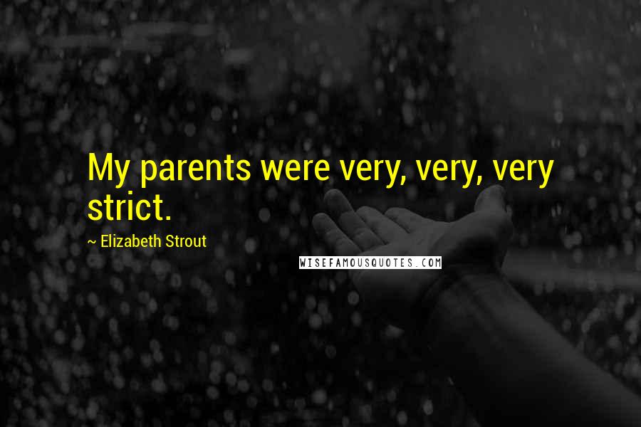 Elizabeth Strout Quotes: My parents were very, very, very strict.