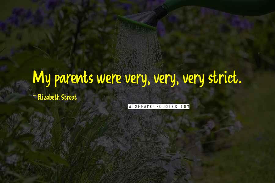 Elizabeth Strout Quotes: My parents were very, very, very strict.