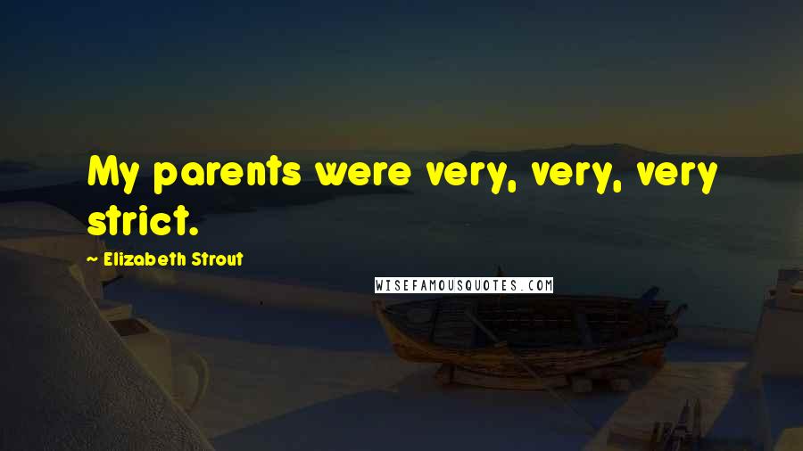 Elizabeth Strout Quotes: My parents were very, very, very strict.