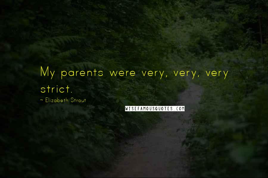 Elizabeth Strout Quotes: My parents were very, very, very strict.