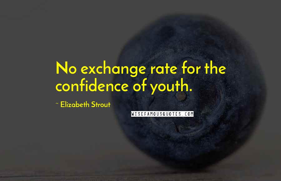 Elizabeth Strout Quotes: No exchange rate for the confidence of youth.