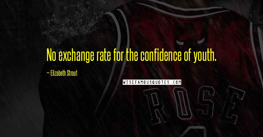 Elizabeth Strout Quotes: No exchange rate for the confidence of youth.