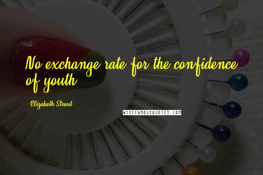 Elizabeth Strout Quotes: No exchange rate for the confidence of youth.