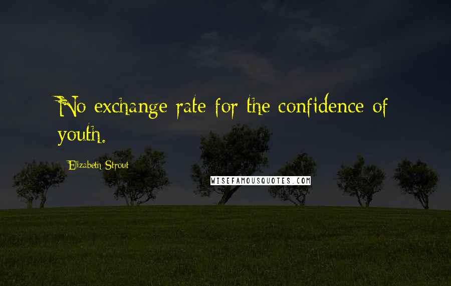 Elizabeth Strout Quotes: No exchange rate for the confidence of youth.