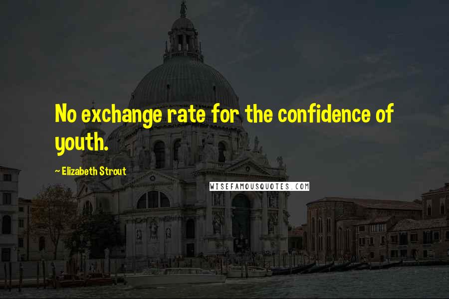 Elizabeth Strout Quotes: No exchange rate for the confidence of youth.