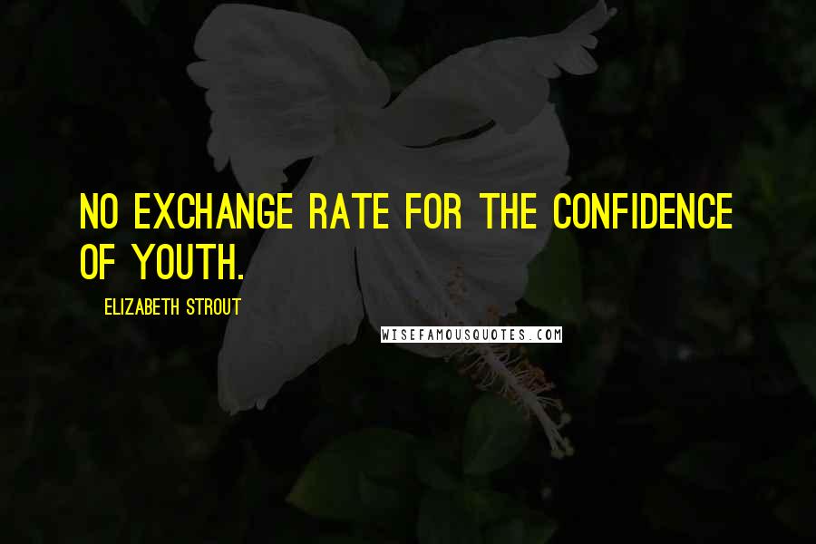 Elizabeth Strout Quotes: No exchange rate for the confidence of youth.