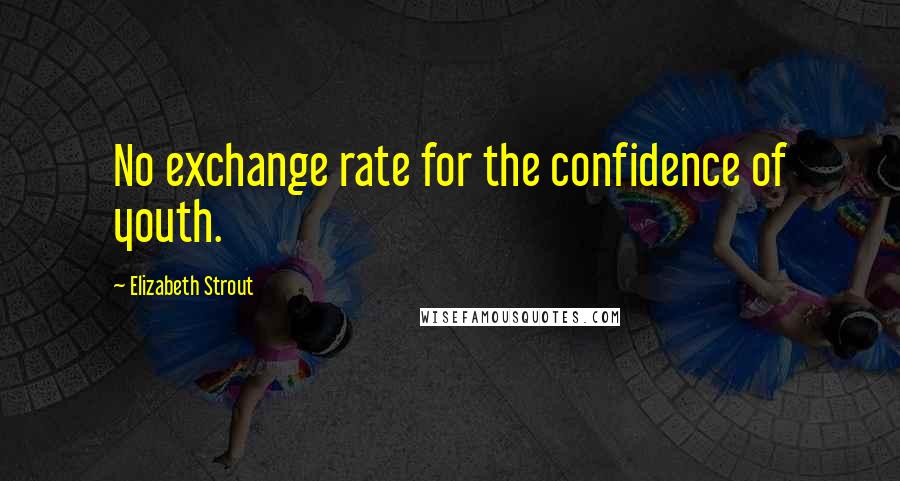 Elizabeth Strout Quotes: No exchange rate for the confidence of youth.
