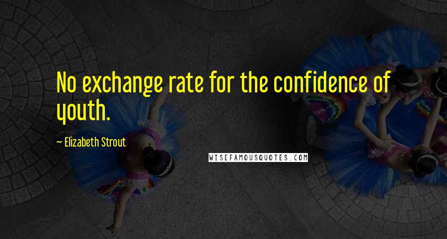 Elizabeth Strout Quotes: No exchange rate for the confidence of youth.