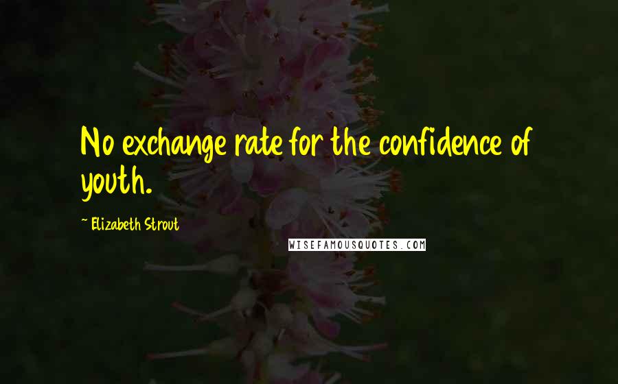 Elizabeth Strout Quotes: No exchange rate for the confidence of youth.