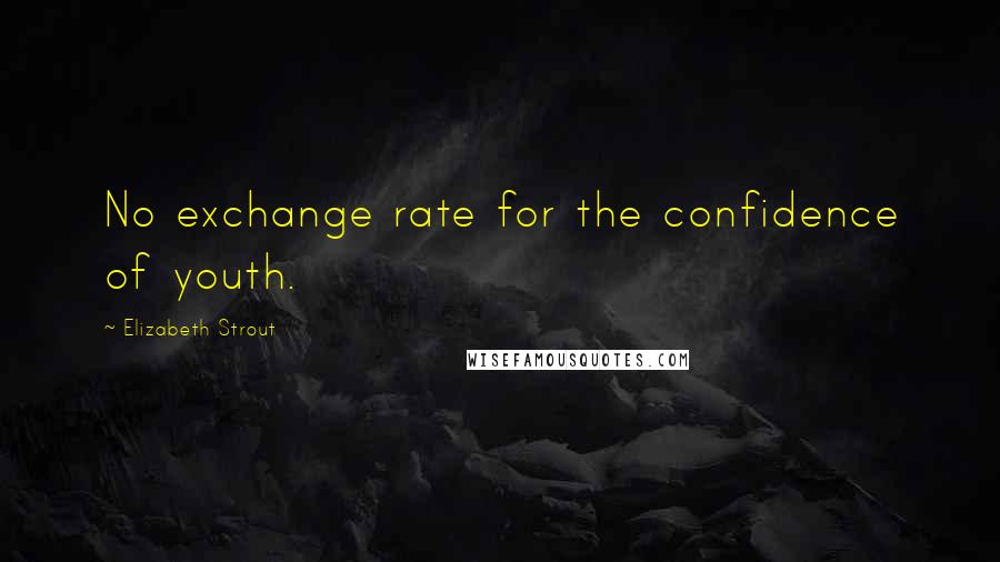 Elizabeth Strout Quotes: No exchange rate for the confidence of youth.