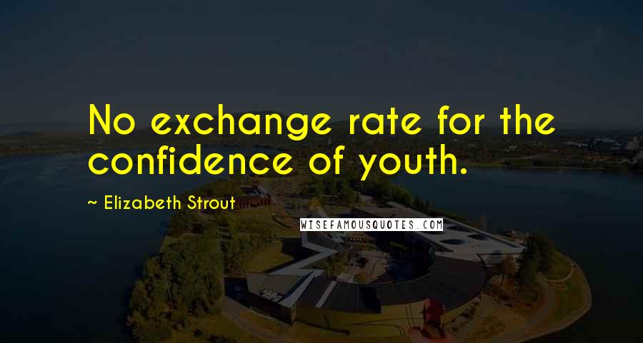 Elizabeth Strout Quotes: No exchange rate for the confidence of youth.