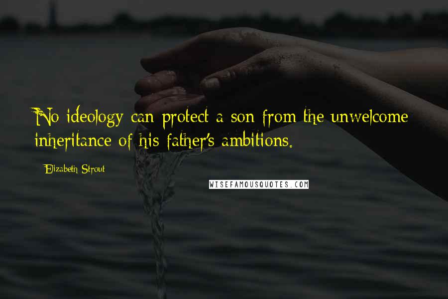 Elizabeth Strout Quotes: No ideology can protect a son from the unwelcome inheritance of his father's ambitions.