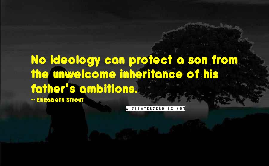 Elizabeth Strout Quotes: No ideology can protect a son from the unwelcome inheritance of his father's ambitions.