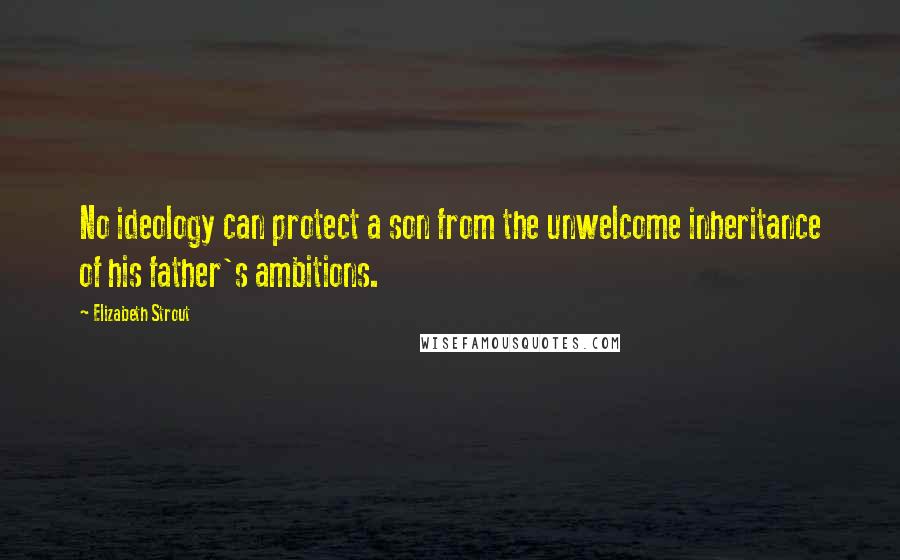 Elizabeth Strout Quotes: No ideology can protect a son from the unwelcome inheritance of his father's ambitions.