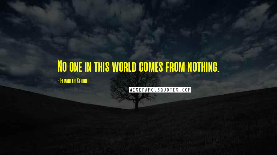 Elizabeth Strout Quotes: No one in this world comes from nothing.