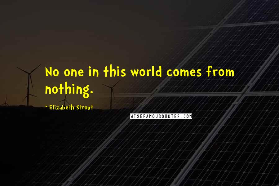 Elizabeth Strout Quotes: No one in this world comes from nothing.