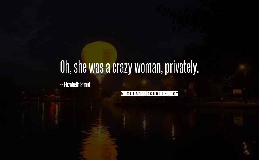 Elizabeth Strout Quotes: Oh, she was a crazy woman, privately.