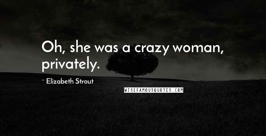 Elizabeth Strout Quotes: Oh, she was a crazy woman, privately.