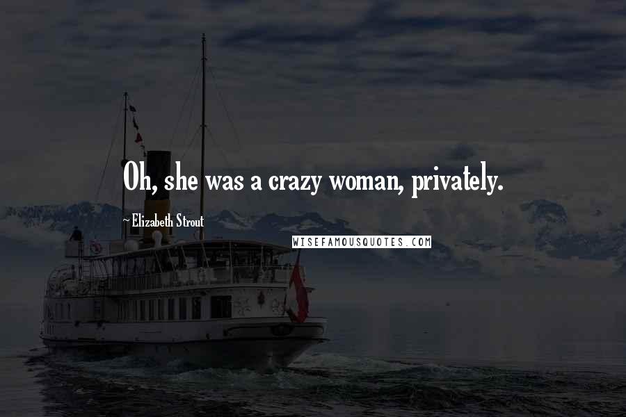 Elizabeth Strout Quotes: Oh, she was a crazy woman, privately.