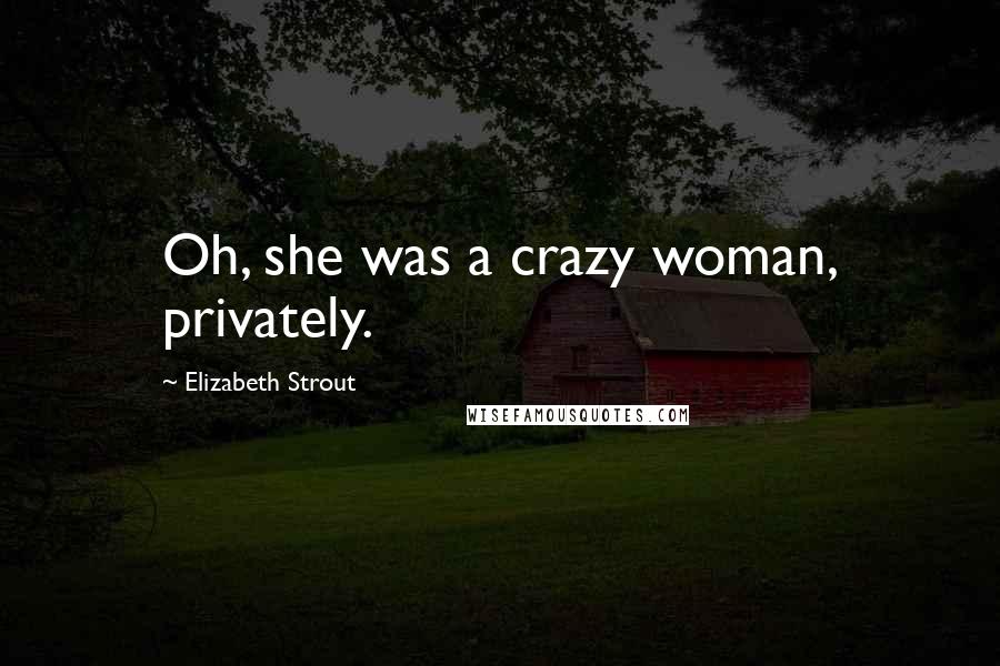 Elizabeth Strout Quotes: Oh, she was a crazy woman, privately.