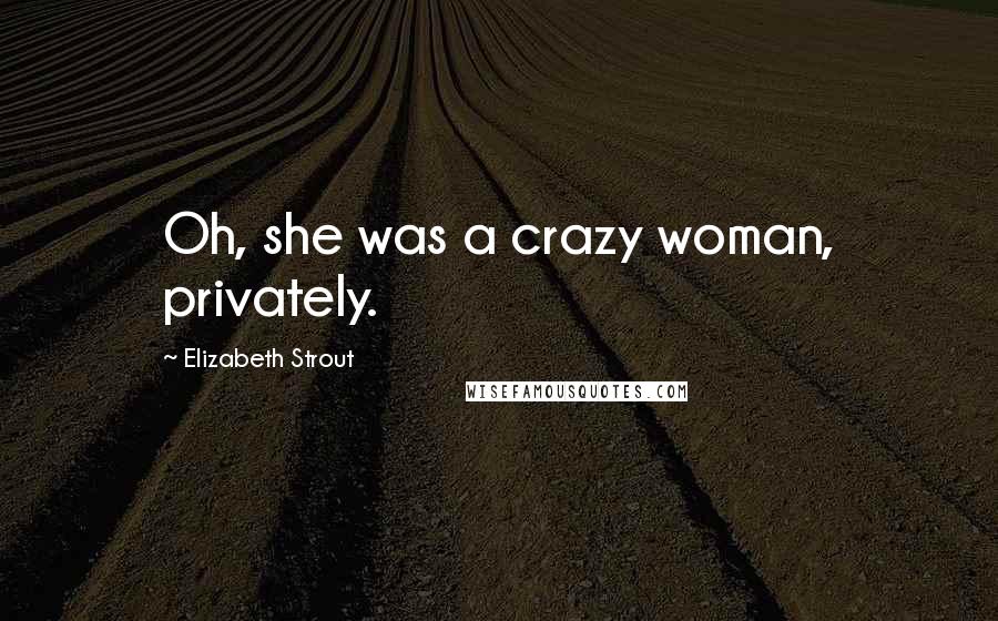 Elizabeth Strout Quotes: Oh, she was a crazy woman, privately.