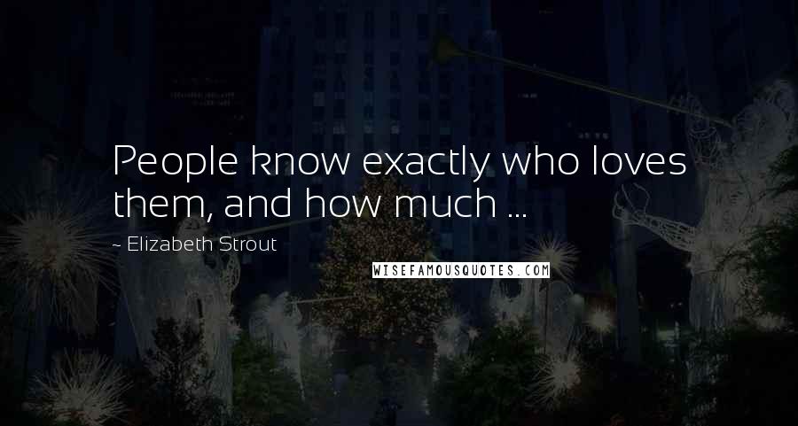 Elizabeth Strout Quotes: People know exactly who loves them, and how much ...