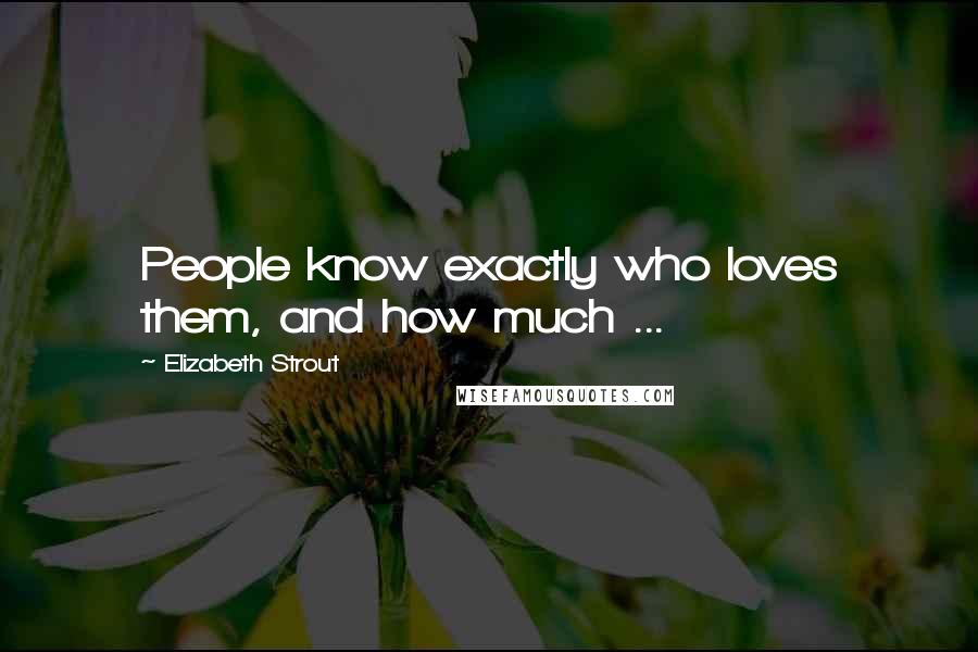 Elizabeth Strout Quotes: People know exactly who loves them, and how much ...