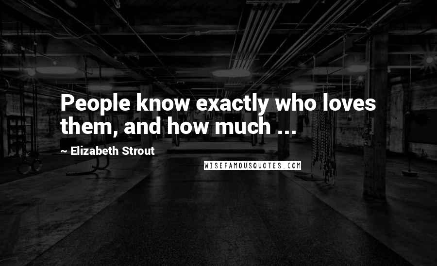 Elizabeth Strout Quotes: People know exactly who loves them, and how much ...