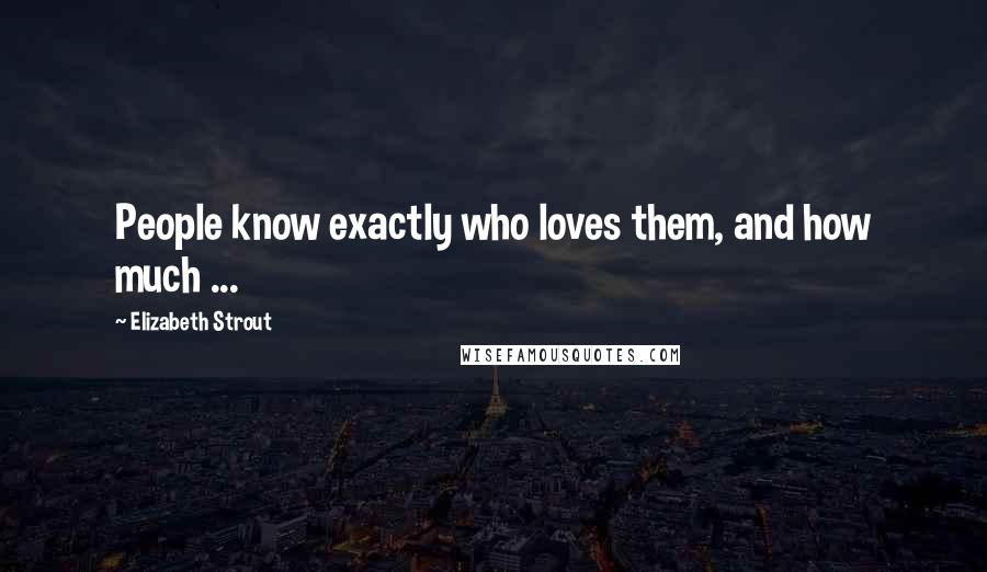 Elizabeth Strout Quotes: People know exactly who loves them, and how much ...