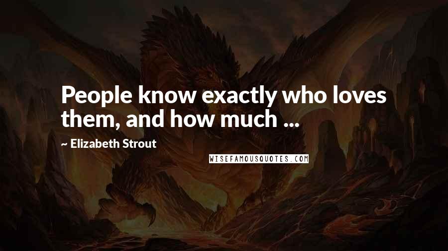 Elizabeth Strout Quotes: People know exactly who loves them, and how much ...